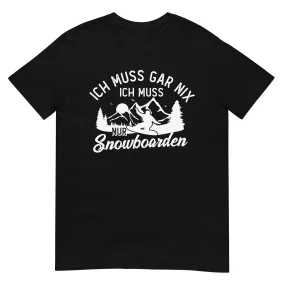 Ich muss gar nix, ich muss nur Snowboarden - T-Shirt (Unisex)